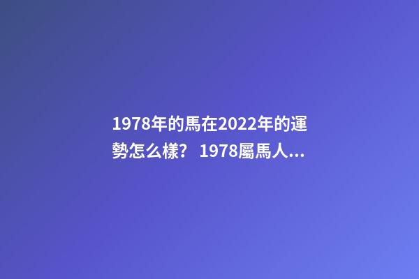 1978年的馬在2022年的運勢怎么樣？ 1978屬馬人2022年12月運勢-第1張-觀點-玄機派